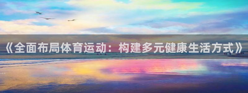 yy易游官网下载招商电话：《全面布局体育运动：构建多