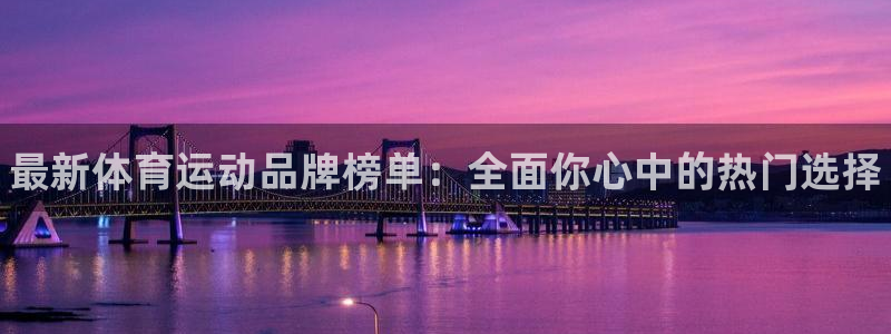 yy易游官网下载注册：最新体育运动品牌榜单：全面你心