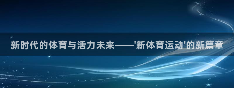 yy易游官网下载平台注册要钱吗是真的吗：新时代的体育