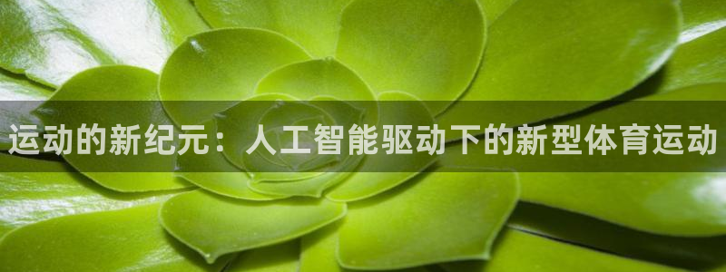 yy易游官网下载招商电话：运动的新纪元：人工智能驱动