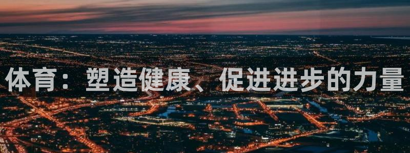 yy易游官方正版app集团官网首页：体育：塑造健康、