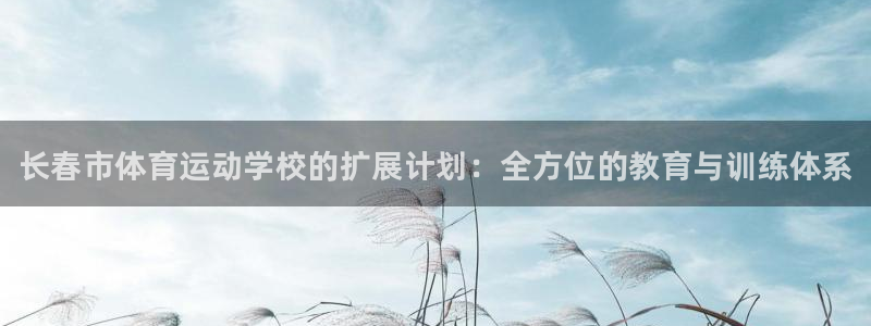yy易游官网下载平台是正规平台吗知乎：长春市体育运动学校的扩