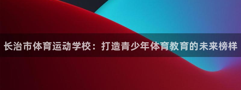 yy易游官网下载招商电话地址是多少：长治市体育运动学