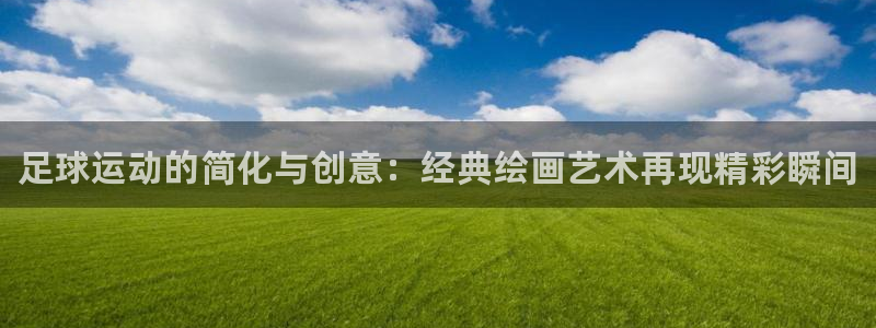 yy易游官网下载平台注册：足球运动的简化与创意：经典绘画艺术