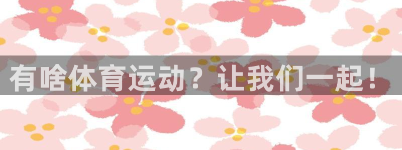 yy易游官方正版app神州：有啥体育运动？让我们一起