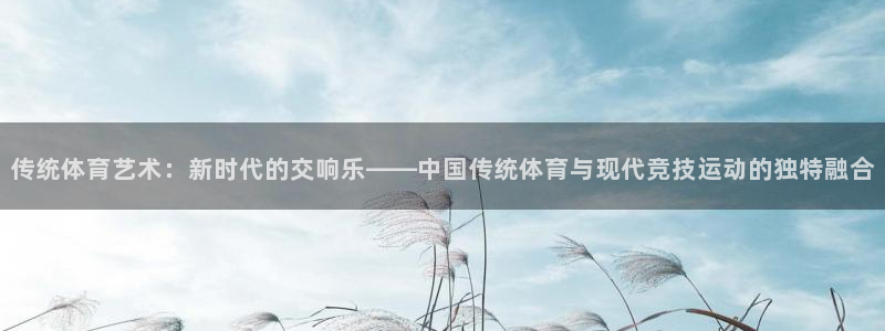 yy易游官方正版app娱乐网站：传统体育艺术：新时代