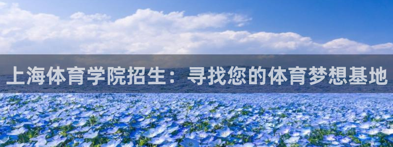 yy易游官方正版app集团：上海体育学院招生：寻找您