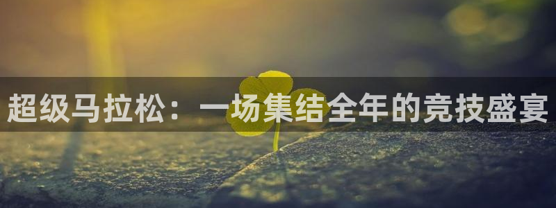 yy易游官方正版app集团官网网址：超级马拉松：一场集结全年