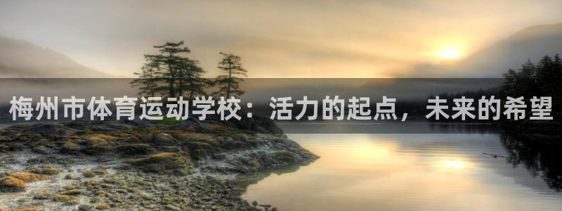 yy易游体育电竞登录不上去了：梅州市体育运动学校：活力的起点