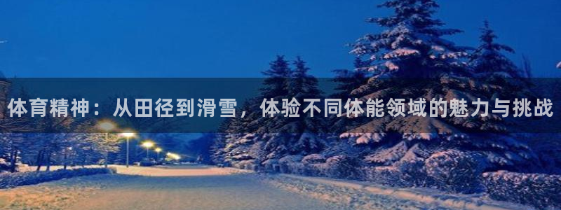 yy易游体育平台能提现吗安全吗：体育精神：从田径到滑雪，体验