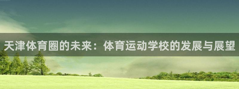 yy易游体育贴吧最新消息：天津体育圈的未来：体育运动学校的发