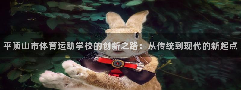  yy易游体育是正规的吗安全吗可靠吗：平顶山市体育运动学校的创