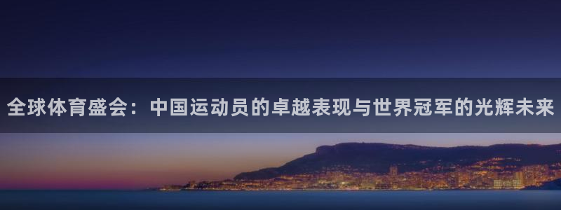 yy易游体育米乐：全球体育盛会：中国运动员的卓越表现与世界冠