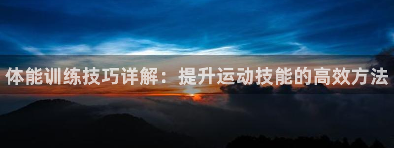 yy易游官方正版app娱乐是那个系列的台子:体能训练技巧详解